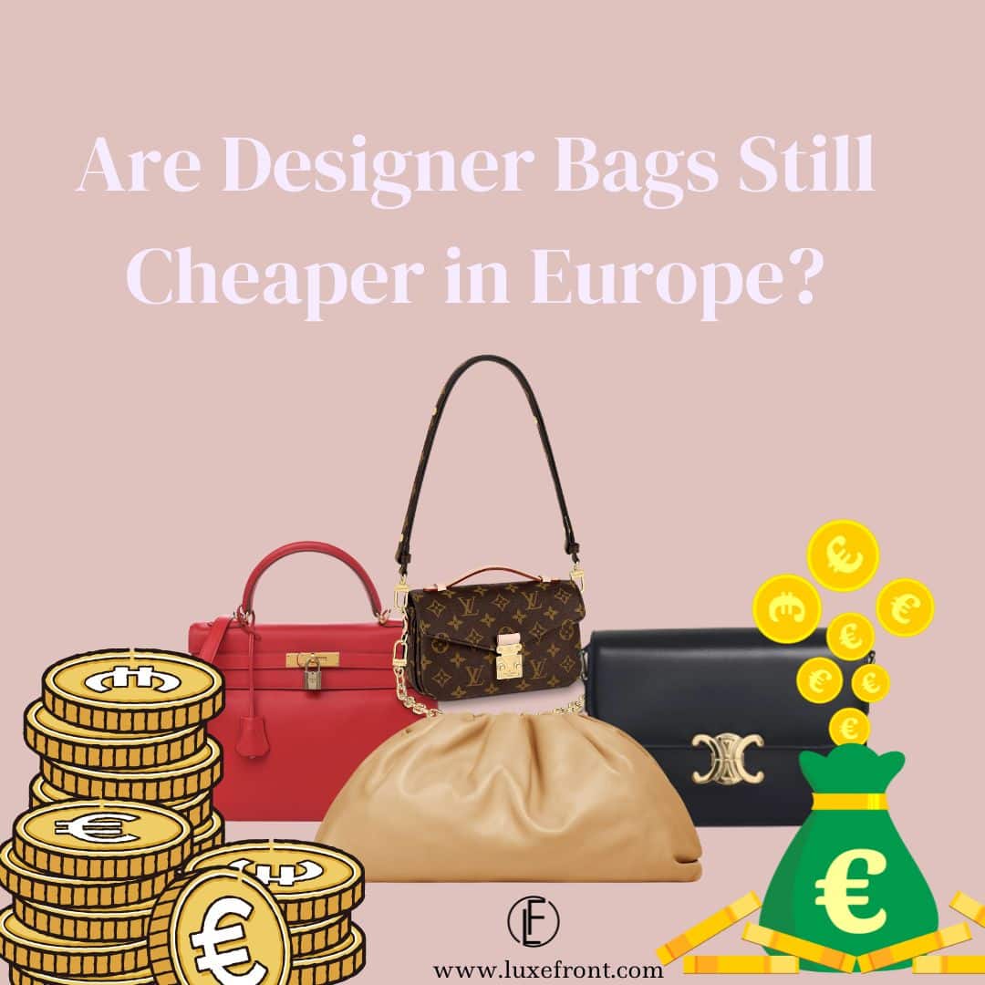 Are Designer Bags Still Cheaper in Europe in 2023? - Luxe Front